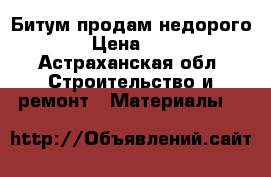 Битум продам недорого › Цена ­ 1 - Астраханская обл. Строительство и ремонт » Материалы   